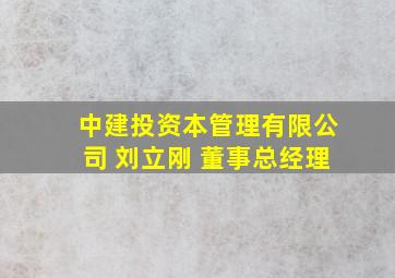 中建投资本管理有限公司 刘立刚 董事总经理